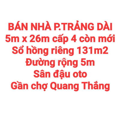 BÁN NHÀ 131m2 TRẢNG DÀI, SỔ HỒNG RIÊNG, ĐƯỜNG RỘNG 5m, SÂN OTO GẦN CHỢ