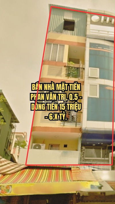 🏠 BÁN NHÀ MẶT TIỀN PHAN VĂN TRỊ, Q.5 - DÒNG TIỀN 15 TRIỆU - 6.X TỶ.
